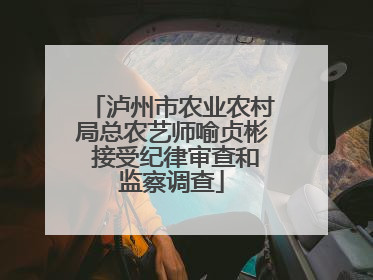 泸州市农业农村局总农艺师喻贞彬 接受纪律审查和监察调查