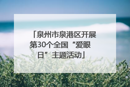 泉州市泉港区开展第30个全国“爱眼日”主题活动