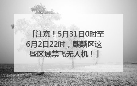 注意！5月31日0时至6月2日22时，麒麟区这些区域禁飞无人机！