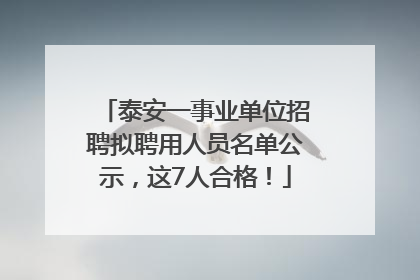 泰安一事业单位招聘拟聘用人员名单公示，这7人合格！