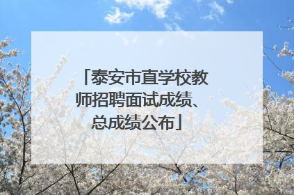 泰安市直学校教师招聘面试成绩、总成绩公布