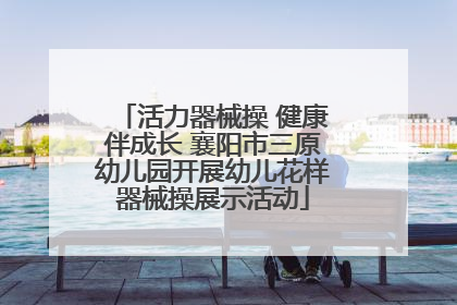 活力器械操 健康伴成长 襄阳市三原幼儿园开展幼儿花样器械操展示活动