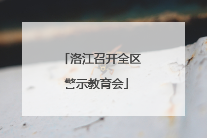 洛江召开全区警示教育会