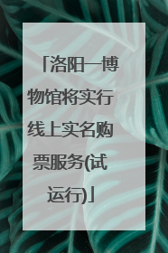 洛阳一博物馆将实行线上实名购票服务(试运行)