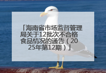海南省市场监督管理局关于12批次不合格食品情况的通告（2025年第12期）