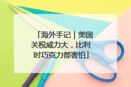 海外手记｜美国关税威力大，比利时巧克力都害怕
