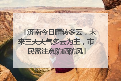 济南今日晴转多云，未来三天天气多云为主，市民需注意防晒防风