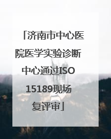 济南市中心医院医学实验诊断中心通过ISO15189现场复评审