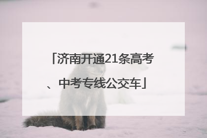 济南开通21条高考、中考专线公交车