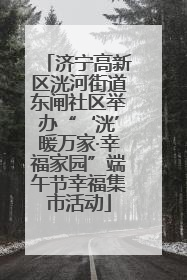 济宁高新区洸河街道东闸社区举办“‘洸’暖万家·幸福家园”端午节幸福集市活动