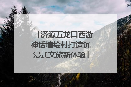 济源五龙口西游神话墙绘村打造沉浸式文旅新体验