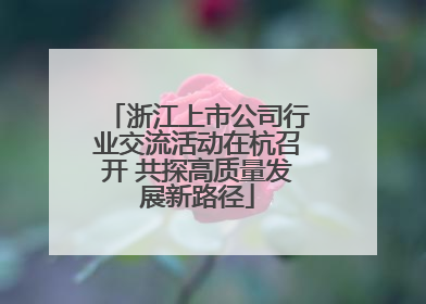 浙江上市公司行业交流活动在杭召开 共探高质量发展新路径