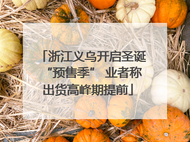 浙江义乌开启圣诞“预售季” 业者称出货高峰期提前