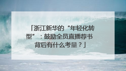 浙江新华的“年轻化转型”：鼓励全员直播荐书 背后有什么考量？
