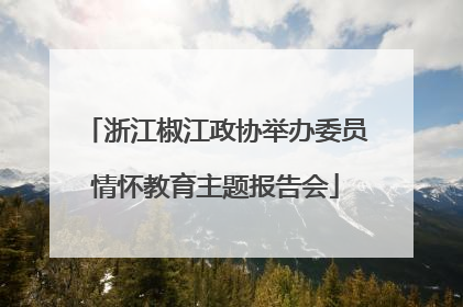 浙江椒江政协举办委员情怀教育主题报告会