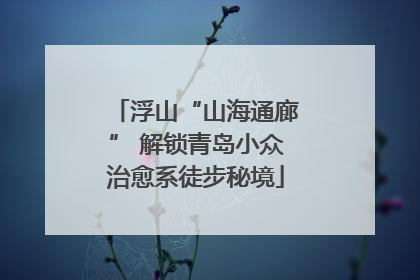 浮山“山海通廊” 解锁青岛小众治愈系徒步秘境