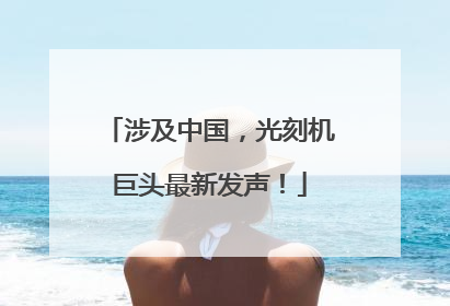 涉及中国，光刻机巨头最新发声！