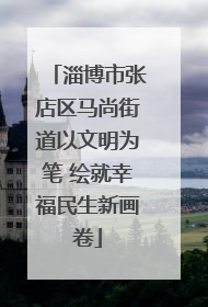淄博市张店区马尚街道以文明为笔 绘就幸福民生新画卷