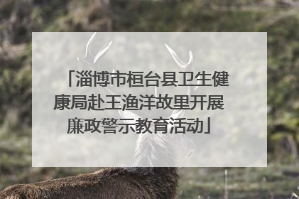 淄博市桓台县卫生健康局赴王渔洋故里开展廉政警示教育活动