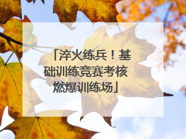 淬火练兵！基础训练竞赛考核燃爆训练场