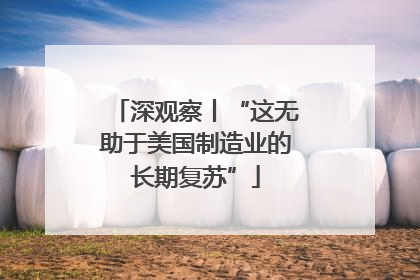 深观察丨“这无助于美国制造业的长期复苏”