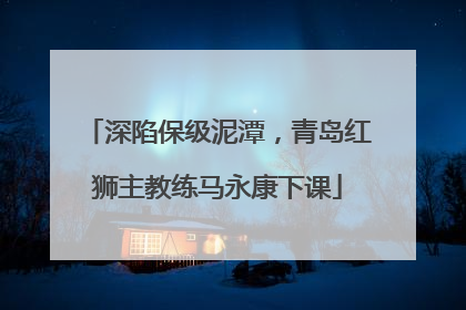 深陷保级泥潭，青岛红狮主教练马永康下课