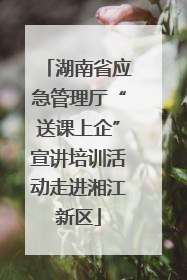 湖南省应急管理厅“送课上企”宣讲培训活动走进湘江新区