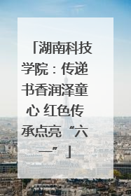 湖南科技学院：传递书香润泽童心 红色传承点亮“六一”