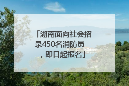湖南面向社会招录450名消防员，即日起报名