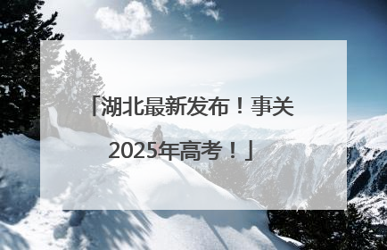 湖北最新发布！事关2025年高考！