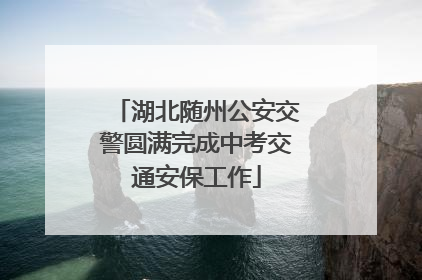 湖北随州公安交警圆满完成中考交通安保工作