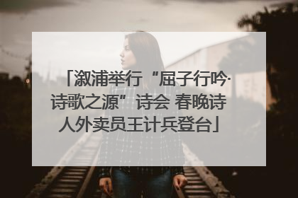 溆浦举行“屈子行吟·诗歌之源”诗会 春晚诗人外卖员王计兵登台