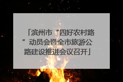 滨州市“四好农村路”动员会暨全市旅游公路建设推进会议召开