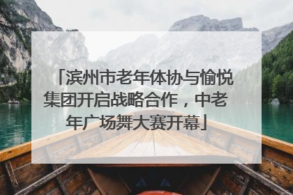 滨州市老年体协与愉悦集团开启战略合作，中老年广场舞大赛开幕