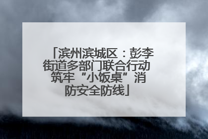 滨州滨城区：彭李街道多部门联合行动 筑牢“小饭桌”消防安全防线
