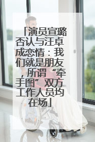 演员宣璐否认与汪卓成恋情：我们就是朋友，所谓“牵手图”双方工作人员均在场