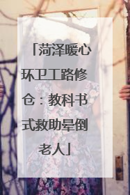 菏泽暖心环卫工路修仓：教科书式救助晕倒老人