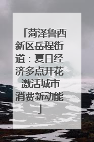 菏泽鲁西新区岳程街道：夏日经济多点开花 激活城市消费新动能