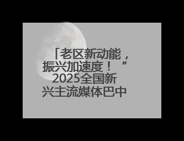 老区新动能，振兴加速度！“2025全国新兴主流媒体巴中行”活动启幕