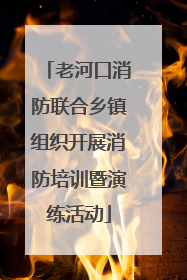 老河口消防联合乡镇组织开展消防培训暨演练活动
