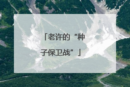 老许的“种子保卫战”