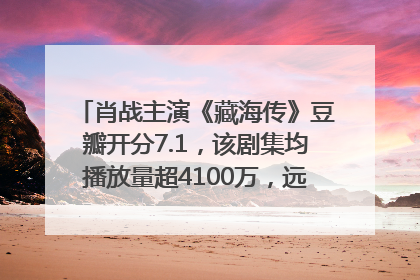 肖战主演《藏海传》豆瓣开分7.1，该剧集均播放量超4100万，远超第二名《折腰》