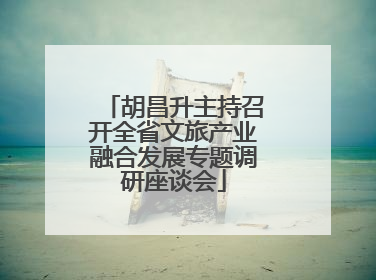 胡昌升主持召开全省文旅产业融合发展专题调研座谈会