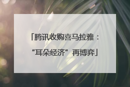 腾讯收购喜马拉雅：“耳朵经济”再博弈