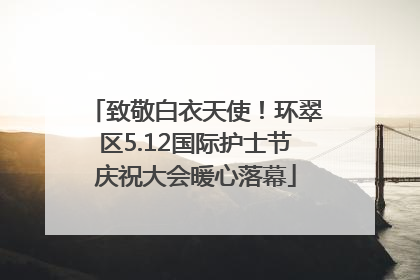 致敬白衣天使！环翠区5.12国际护士节庆祝大会暖心落幕
