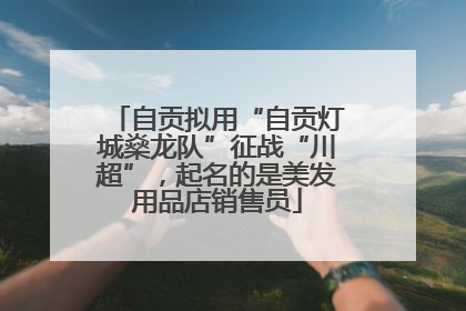 自贡拟用“自贡灯城燊龙队”征战“川超”，起名的是美发用品店销售员