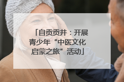 自贡贡井：开展青少年“中医文化启蒙之旅”活动