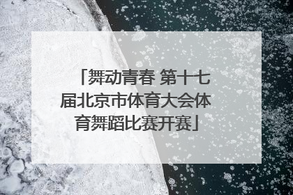 舞动青春 第十七届北京市体育大会体育舞蹈比赛开赛