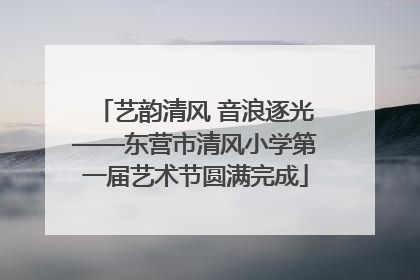 艺韵清风 音浪逐光——东营市清风小学第一届艺术节圆满完成