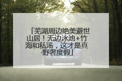 芜湖周边绝美避世山居！无边泳池+竹海和私汤，这才是真·野奢度假